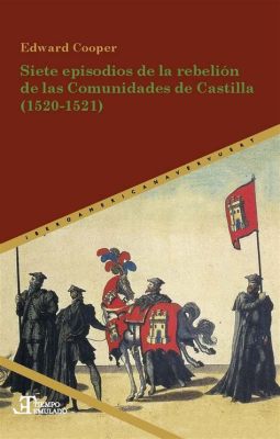 La Rebelión de las Comunidades de Castilla: Un Desafío al Poder Real y una Afirmación de los Derechos Locales en la España del Siglo XVI